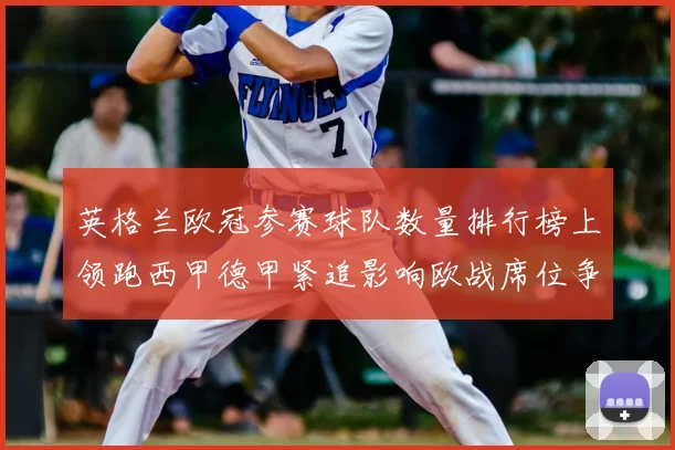 英格兰欧冠参赛球队数量排行榜上领跑西甲德甲紧追影响欧战席位争夺