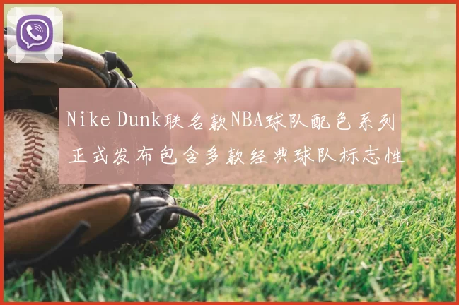 Nike Dunk联名款NBA球队配色系列正式发布包含多款经典球队标志性设计