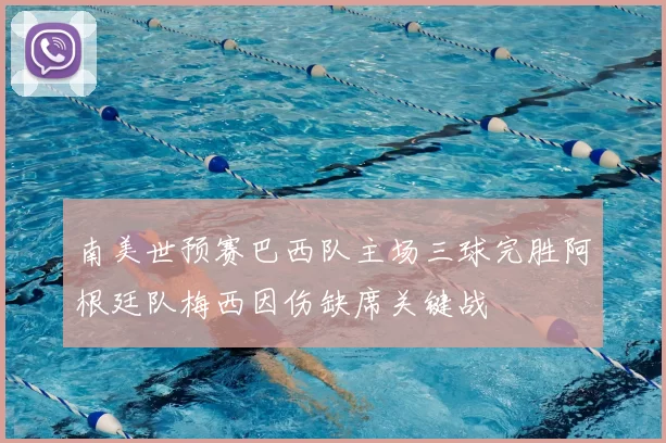 南美世预赛巴西队主场三球完胜阿根廷队梅西因伤缺席关键战
