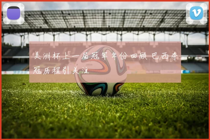 美洲杯上一届冠军年份回顾 巴西夺冠历程引关注