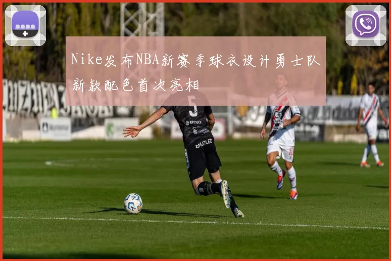 Nike发布NBA新赛季球衣设计勇士队新款配色首次亮相