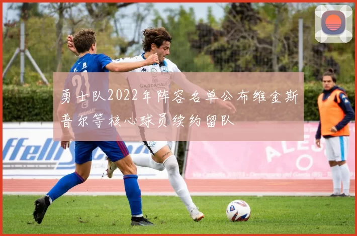 勇士队2022年阵容名单公布维金斯普尔等核心球员续约留队