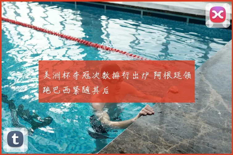 美洲杯夺冠次数排行出炉 阿根廷领跑巴西紧随其后