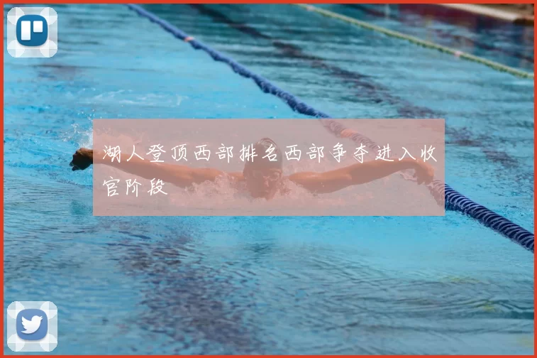 湖人登顶西部排名西部争夺进入收官阶段