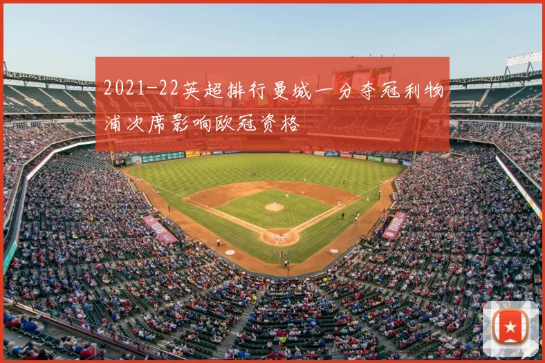 2021-22英超排行曼城一分夺冠利物浦次席影响欧冠资格