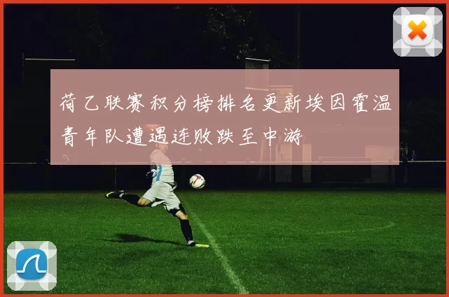 荷乙联赛积分榜排名更新埃因霍温青年队遭遇连败跌至中游