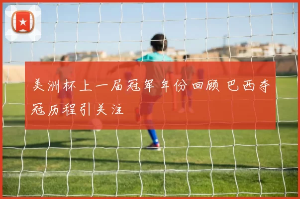 美洲杯上一届冠军年份回顾 巴西夺冠历程引关注