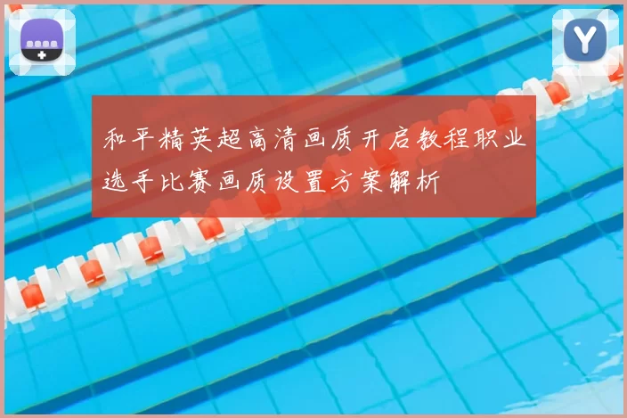 和平精英超高清画质开启教程职业选手比赛画质设置方案解析