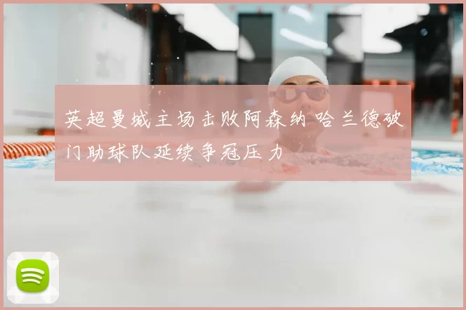 英超曼城主场击败阿森纳 哈兰德破门助球队延续争冠压力