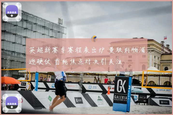 英超新赛季赛程表出炉 曼联利物浦迎硬仗 首轮焦点对决引关注