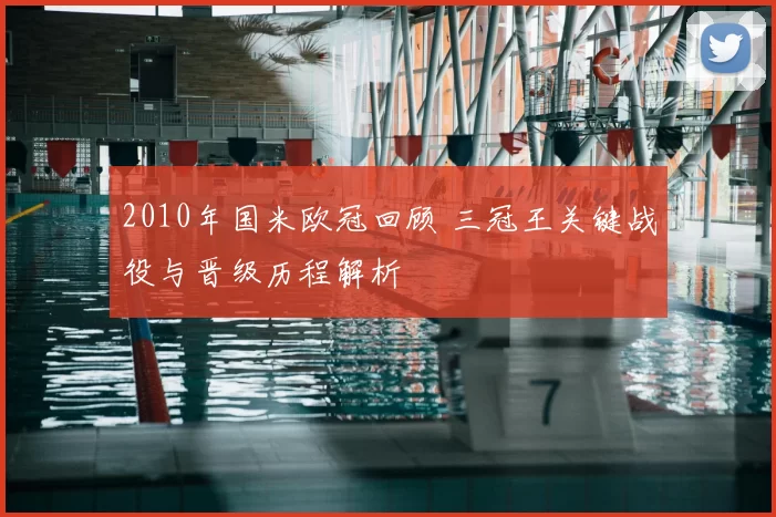 2010年国米欧冠回顾 三冠王关键战役与晋级历程解析