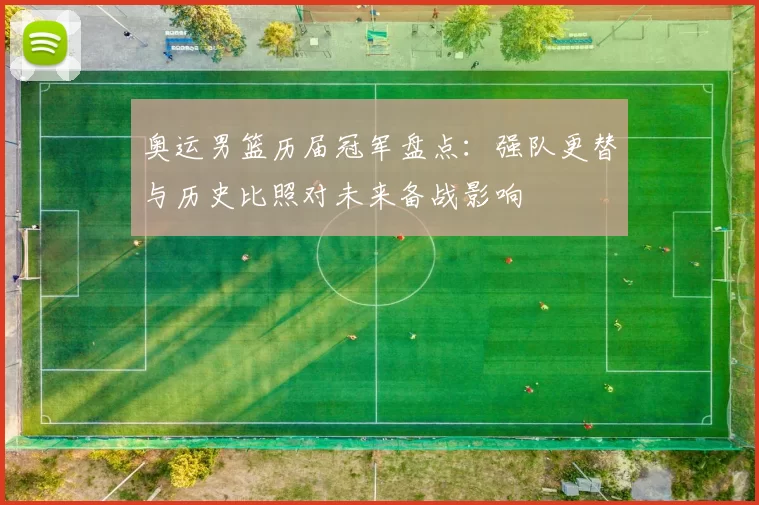 奥运男篮历届冠军盘点：强队更替与历史比照对未来备战影响