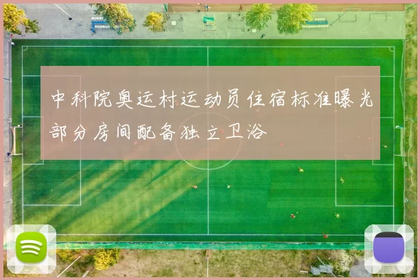 中科院奥运村运动员住宿标准曝光部分房间配备独立卫浴