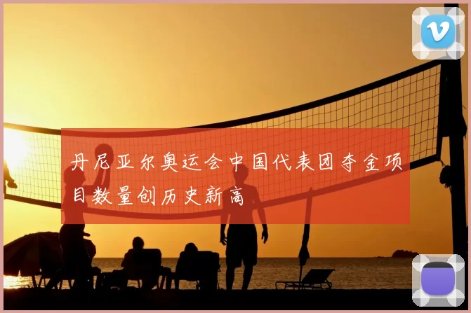 丹尼亚尔奥运会中国代表团夺金项目数量创历史新高