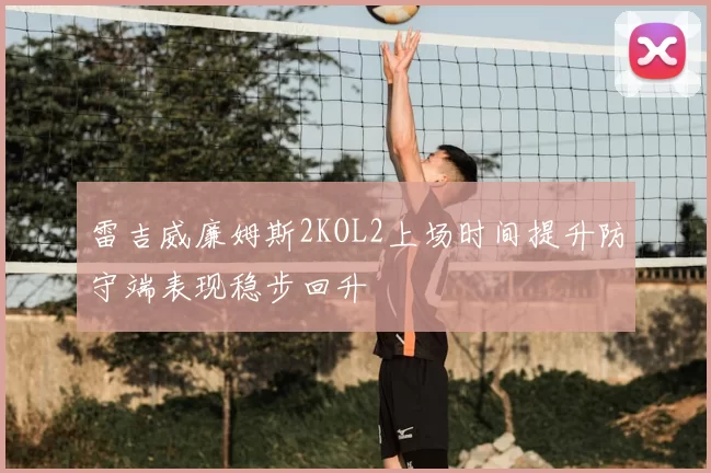 雷吉威廉姆斯2KOL2上场时间提升防守端表现稳步回升