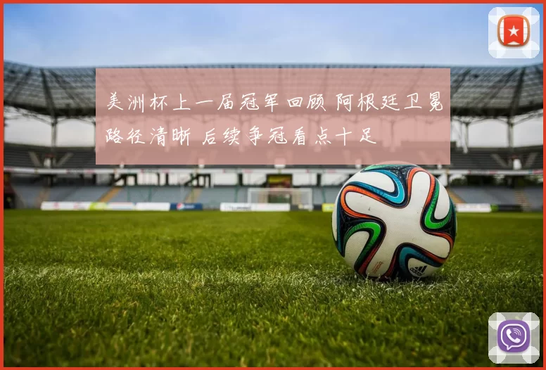 美洲杯上一届冠军回顾 阿根廷卫冕路径清晰 后续争冠看点十足