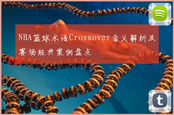 NBA篮球术语Crossover含义解析及赛场经典案例盘点