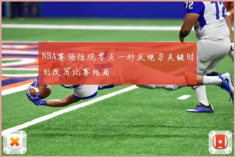 NBA赛场惊现零点一秒反绝杀关键时刻改写比赛结局