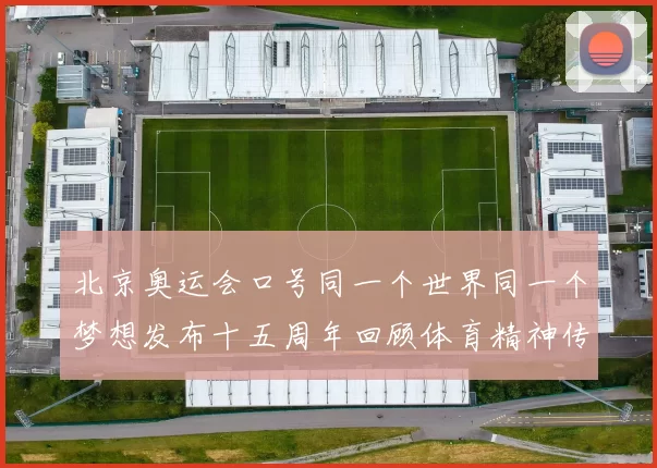 北京奥运会口号同一个世界同一个梦想发布十五周年回顾体育精神传承